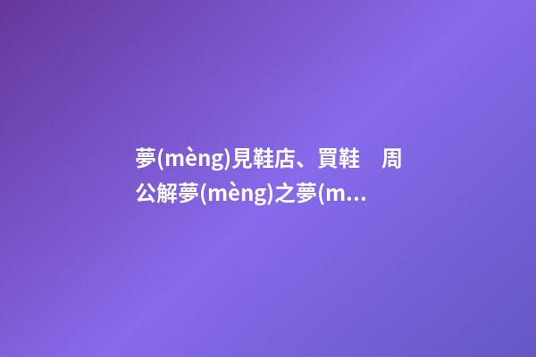 夢(mèng)見鞋店、買鞋　周公解夢(mèng)之夢(mèng)到鞋店、買鞋